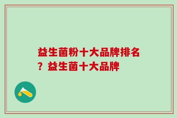 益生菌粉十大品牌排名？益生菌十大品牌