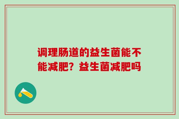 调理肠道的益生菌能不能减肥？益生菌减肥吗