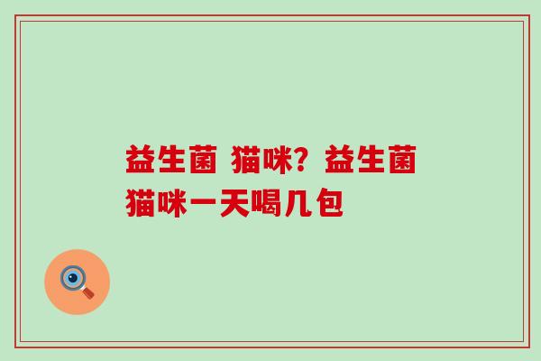 益生菌 猫咪？益生菌猫咪一天喝几包
