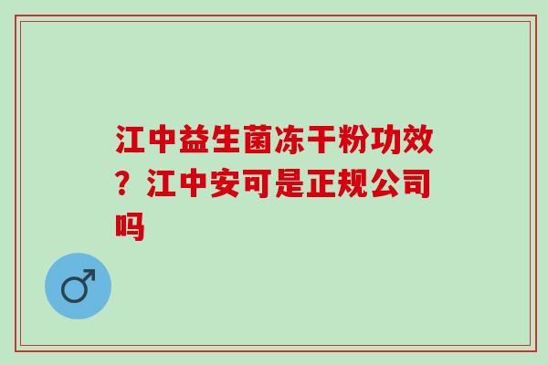 江中益生菌冻干粉功效？江中安可是正规公司吗