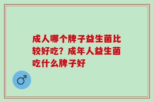 成人哪个牌子益生菌比较好吃？成年人益生菌吃什么牌子好