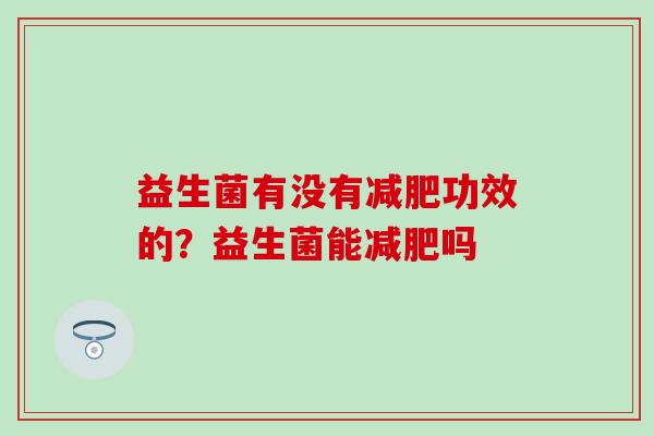 益生菌有没有减肥功效的？益生菌能减肥吗