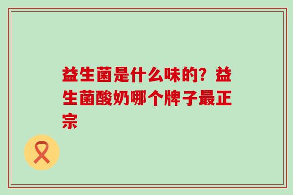益生菌是什么味的？益生菌酸奶哪个牌子最正宗