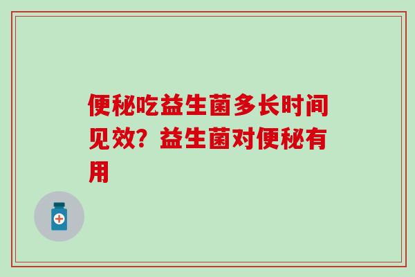 吃益生菌多长时间见效？益生菌对有用