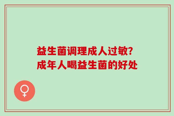 益生菌调理成人?成年人喝益生菌的好处 益生菌调理成人?成年人喝益生菌的好处