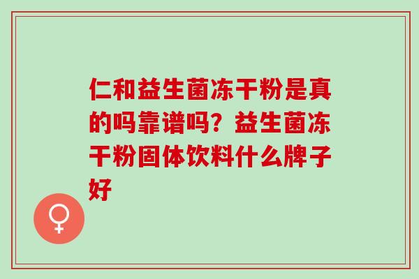 仁和益生菌冻干粉是真的吗靠谱吗？益生菌冻干粉固体饮料什么牌子好