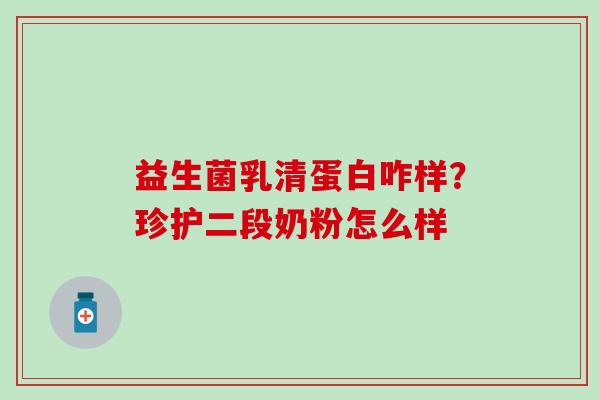 益生菌乳清蛋白咋样？珍护二段奶粉怎么样