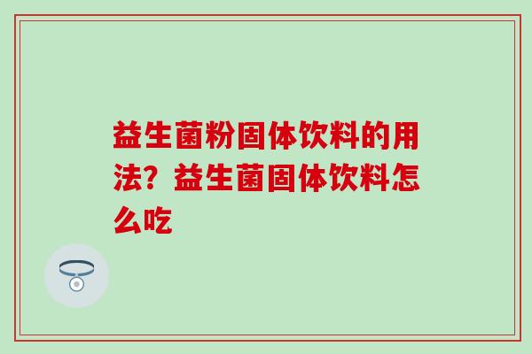 益生菌粉固体饮料的用法？益生菌固体饮料怎么吃