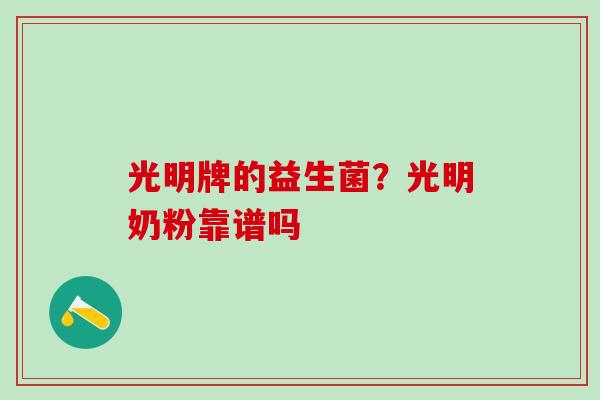 光明牌的益生菌？光明奶粉靠谱吗