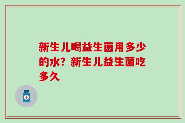 新生儿喝益生菌用多少的水？新生儿益生菌吃多久