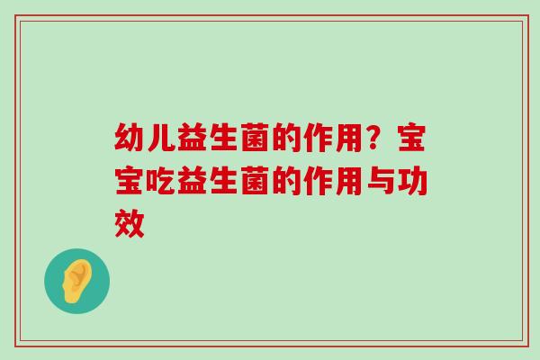 幼儿益生菌的作用？宝宝吃益生菌的作用与功效