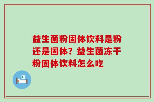 益生菌粉固体饮料是粉还是固体？益生菌冻干粉固体饮料怎么吃