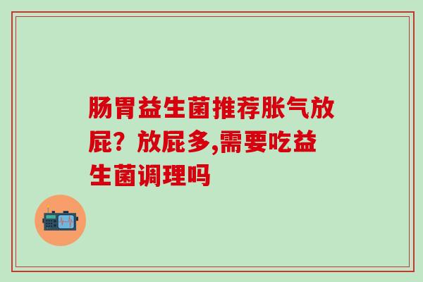 肠胃益生菌推荐胀气放屁？放屁多,需要吃益生菌调理吗