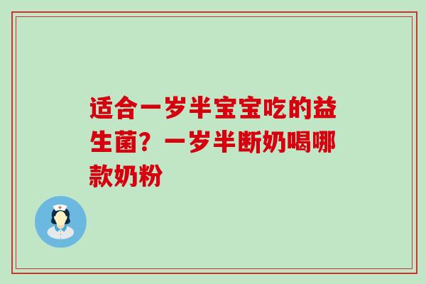 适合一岁半宝宝吃的益生菌？一岁半断奶喝哪款奶粉