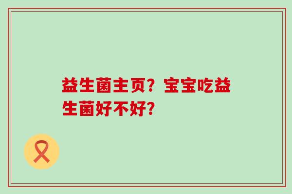 益生菌主页？宝宝吃益生菌好不好？