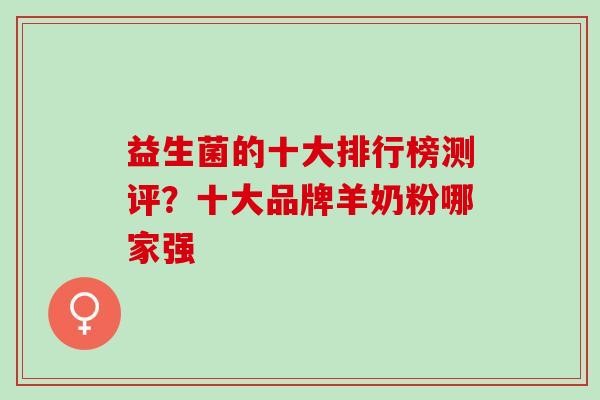 益生菌的十大排行榜测评？十大品牌羊奶粉哪家强