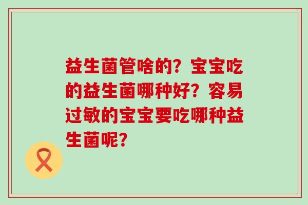 益生菌管啥的？宝宝吃的益生菌哪种好？容易的宝宝要吃哪种益生菌呢？