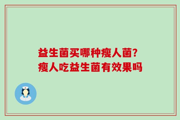 益生菌买哪种瘦人菌？瘦人吃益生菌有效果吗