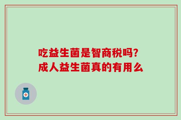 吃益生菌是智商税吗？成人益生菌真的有用么
