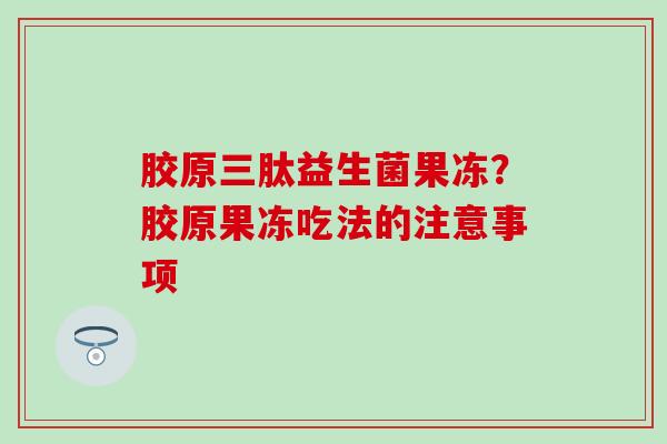 胶原三肽益生菌果冻？胶原果冻吃法的注意事项