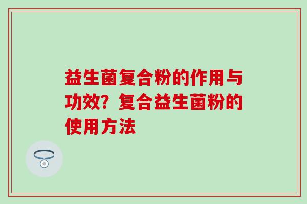 益生菌复合粉的作用与功效？复合益生菌粉的使用方法