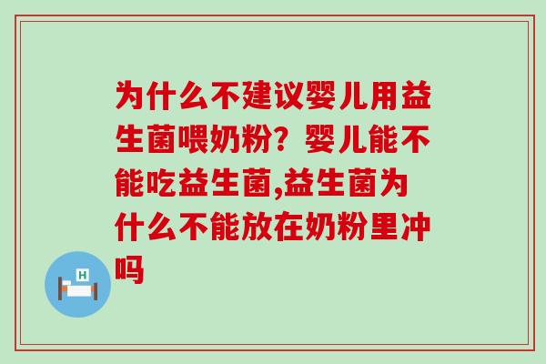 为什么不建议婴儿用益生菌喂奶粉？婴儿能不能吃益生菌,益生菌为什么不能放在奶粉里冲吗