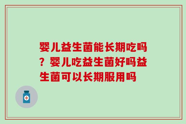 婴儿益生菌能长期吃吗？婴儿吃益生菌好吗益生菌可以长期服用吗