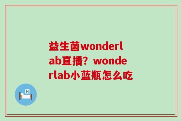 益生菌wonderlab直播?wonderlab小蓝瓶怎么吃 益生菌wonderlab直播?wonderlab小蓝瓶怎么吃