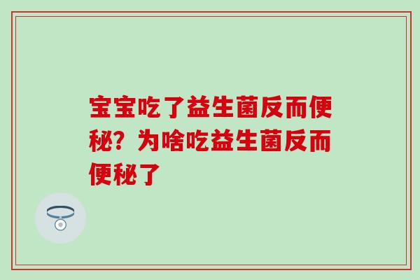 宝宝吃了益生菌反而便秘？为啥吃益生菌反而便秘了