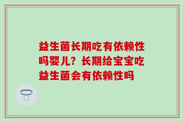 益生菌长期吃有依赖性吗婴儿？长期给宝宝吃益生菌会有依赖性吗