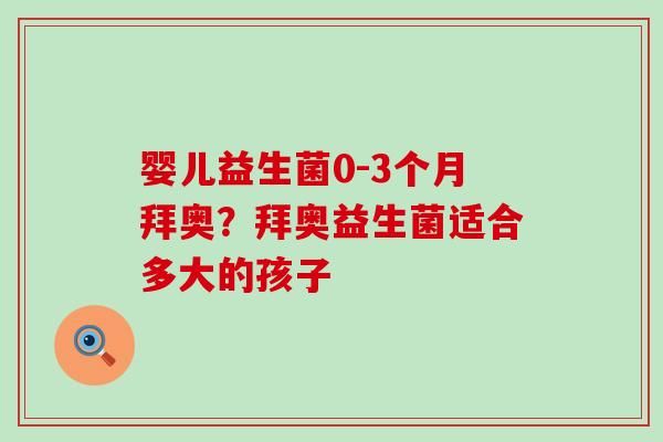 婴儿益生菌0-3个月拜奥？拜奥益生菌适合多大的孩子