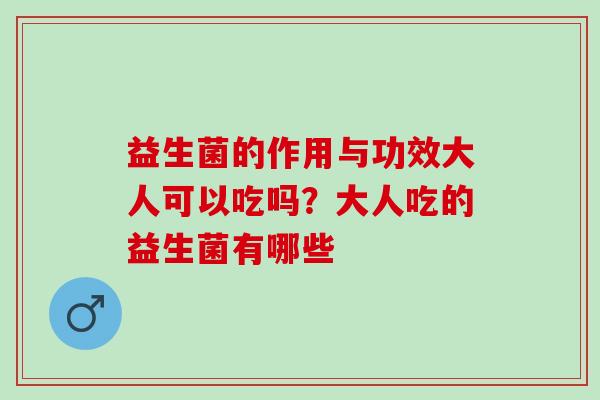 益生菌的作用与功效大人可以吃吗？大人吃的益生菌有哪些
