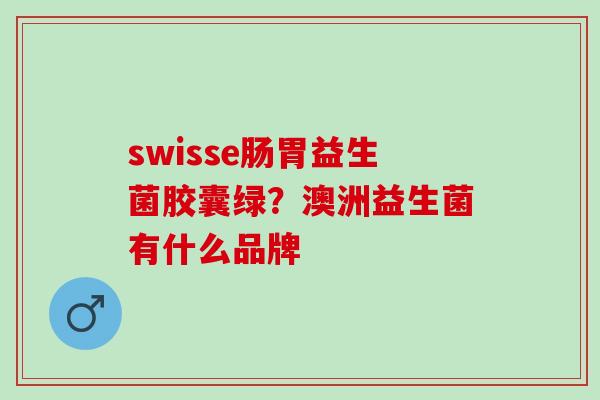 swisse肠胃益生菌胶囊绿？澳洲益生菌有什么品牌