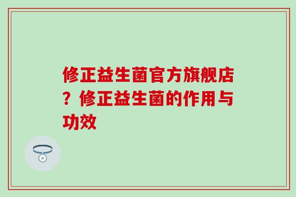 修正益生菌官方旗舰店？修正益生菌的作用与功效
