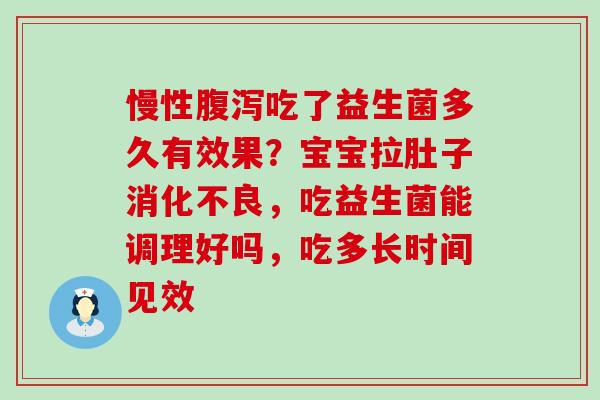慢性腹泻吃了益生菌多久有效果？宝宝拉肚子消化不良，吃益生菌能调理好吗，吃多长时间见效
