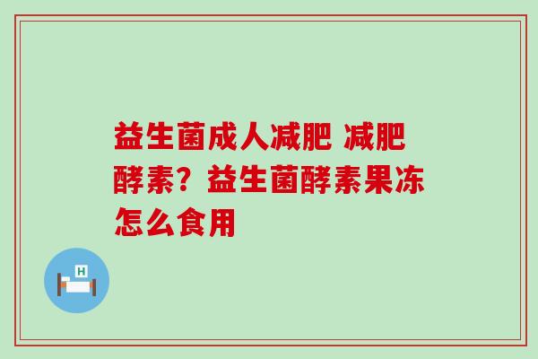 益生菌成人减肥 减肥酵素？益生菌酵素果冻怎么食用