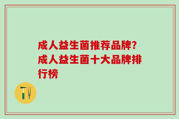 成人益生菌推荐品牌？成人益生菌十大品牌排行榜