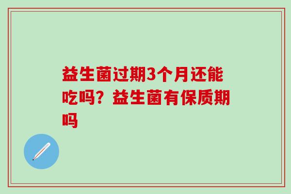 益生菌过期3个月还能吃吗？益生菌有保质期吗