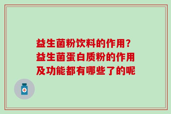 益生菌粉饮料的作用？益生菌蛋白质粉的作用及功能都有哪些了的呢