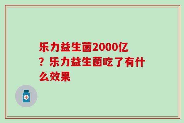 乐力益生菌2000亿？乐力益生菌吃了有什么效果