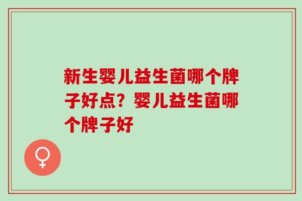 新生婴儿益生菌哪个牌子好点？婴儿益生菌哪个牌子好