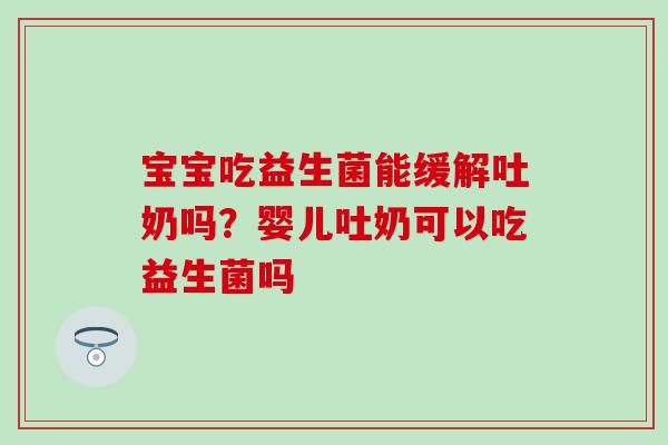 宝宝吃益生菌能缓解吐奶吗？婴儿吐奶可以吃益生菌吗