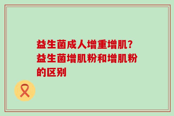益生菌成人增重增肌？益生菌增肌粉和增肌粉的区别