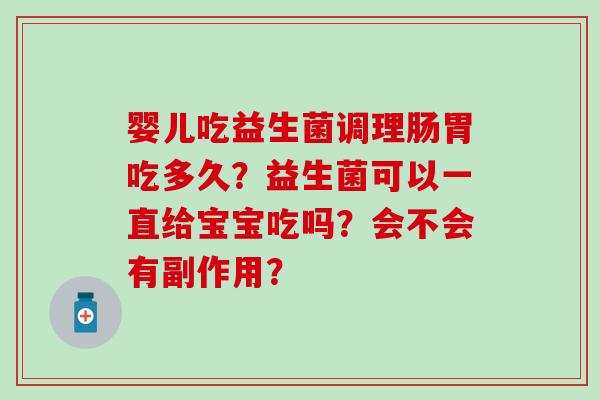 婴儿吃益生菌调理肠胃吃多久？益生菌可以一直给宝宝吃吗？会不会有副作用？