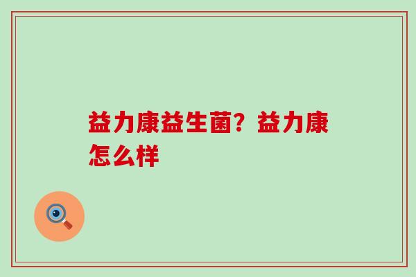 益力康益生菌？益力康怎么样