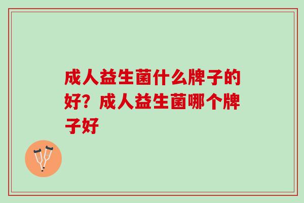 成人益生菌什么牌子的好？成人益生菌哪个牌子好