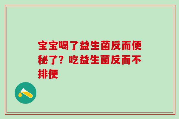 宝宝喝了益生菌反而便秘了？吃益生菌反而不排便