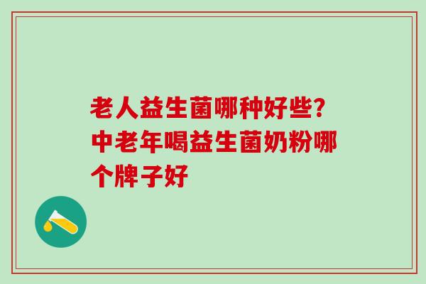 老人益生菌哪种好些？中老年喝益生菌奶粉哪个牌子好