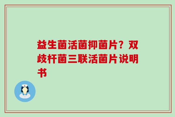 益生菌活菌抑菌片？双歧杆菌三联活菌片说明书