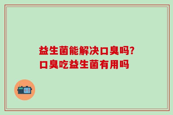 益生菌能解决吗?吃益生菌有用吗 益生菌能解决吗?吃益生菌有用吗